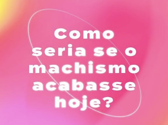 Fundo com vários tons de rosa e uma frase centralizada "como seria se o machismo acabasse hoje?"